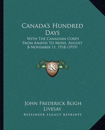 Cover image for Canada's Hundred Days: With the Canadian Corps from Amiens to Mons, August 8-November 11, 1918 (1919)