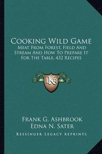 Cover image for Cooking Wild Game: Meat from Forest, Field and Stream and How to Prepare It for the Table, 432 Recipes