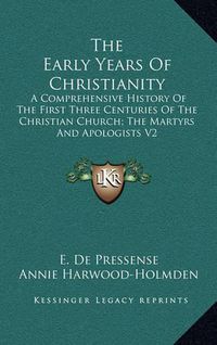 Cover image for The Early Years of Christianity: A Comprehensive History of the First Three Centuries of the Christian Church; The Martyrs and Apologists V2