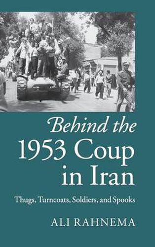 Cover image for Behind the 1953 Coup in Iran: Thugs, Turncoats, Soldiers, and Spooks