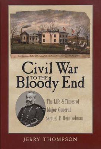 Civil War to the Bloody End: The Life and Times of Major General Samuel P. Heintzelman