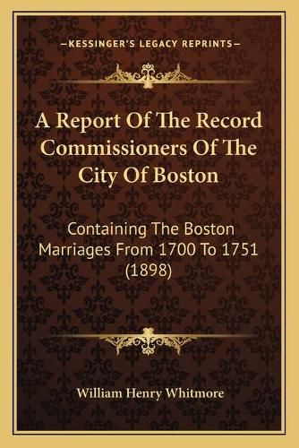 A Report of the Record Commissioners of the City of Boston: Containing the Boston Marriages from 1700 to 1751 (1898)