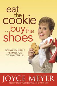 Cover image for Eat the Cookie, Buy the Shoes: Giving Yourself Permission to Lighten Up