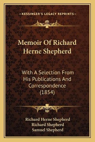 Memoir of Richard Herne Shepherd: With a Selection from His Publications and Correspondence (1854)