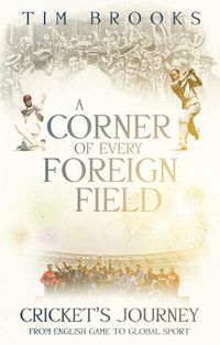 Cover image for A Corner of Every Foreign Field: Cricket's Journey from English Game to Global Sport