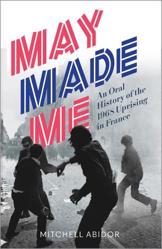 Cover image for May Made Me: An Oral History of the 1968 Uprising in France