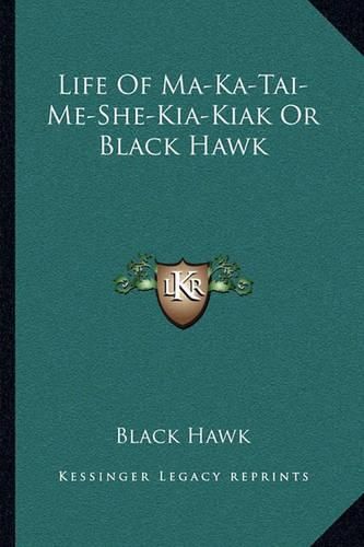 Life of Ma-Ka-Tai-Me-She-Kia-Kiak or Black Hawk