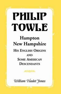 Cover image for Philip Towle, Hampton, New Hampshirehis English Origins and Some American Descendants