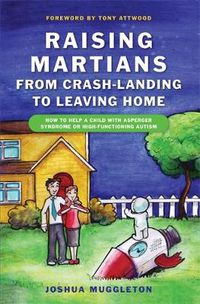 Cover image for Raising Martians - from Crash-landing to Leaving Home: How to Help a Child with Asperger Syndrome or High-functioning Autism