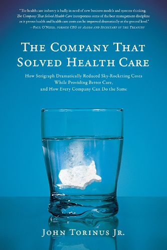 Cover image for The Company That Solved Health Care: How Serigraph Dramatically Reduced Skyrocketing Costs While Providing Better Care, and How Every Company Can Do the Same