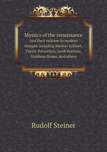 Mystics of the renaissance And their relation to modern thought including Meister Eckhart, Tauler, Paracelsus, Jacob Boehme, Giordano Bruno, and others