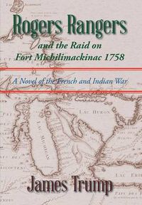 Cover image for Rogers Rangers and the Raid on Fort Michilimackinac 1758: A Novel of the French and Indian War