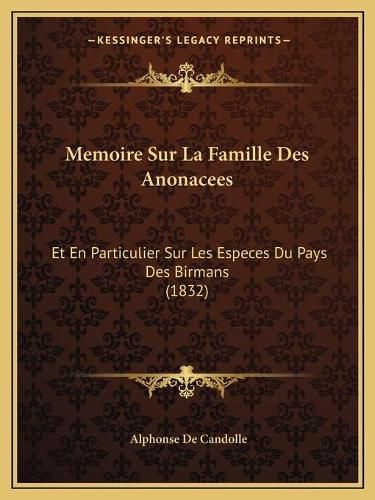 Memoire Sur La Famille Des Anonacees: Et En Particulier Sur Les Especes Du Pays Des Birmans (1832)