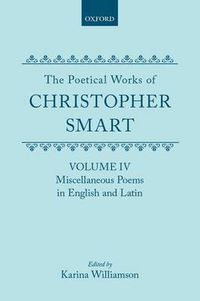 Cover image for The Poetical Works of Christopher Smart: Volume IV. Miscellaneous Poems, English and Latin