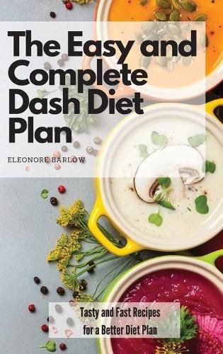 Cover image for The Easy and Complete Dash Diet Plan: Tasty and Fast Recipes for a Better Diet Plan