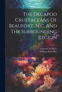 Cover image for The Decapod Crustaceans Of Beaufort, N.c. And The Surrounding Region