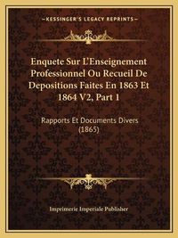 Cover image for Enquete Sur L'Enseignement Professionnel Ou Recueil de Depositions Faites En 1863 Et 1864 V2, Part 1: Rapports Et Documents Divers (1865)