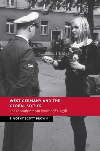 Cover image for West Germany and the Global Sixties: The Anti-Authoritarian Revolt, 1962-1978