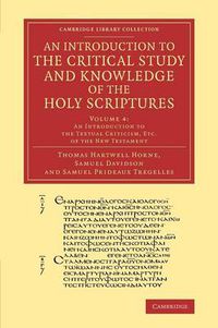 Cover image for An Introduction to the Critical Study and Knowledge of the Holy Scriptures: Volume 4, An Introduction to the Textual Criticism, Etc. of the New Testament