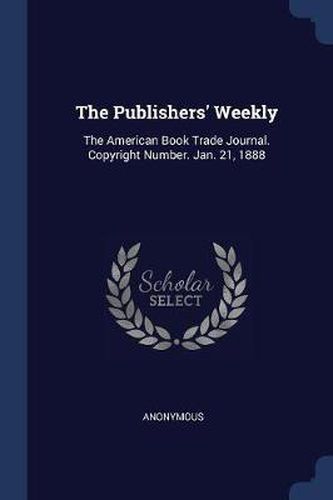 Cover image for The Publishers' Weekly: The American Book Trade Journal. Copyright Number. Jan. 21, 1888