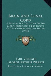 Cover image for Brain and Spinal Cord Brain and Spinal Cord: A Manual for the Study of the Morphology and Fibre-Tracts Ofa Manual for the Study of the Morphology and Fibre-Tracts of the Central Nervous System (1918) the Central Nervous System (1918)