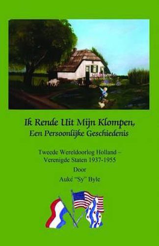 Cover image for Ik Rende Uit Mijn Klompen, Een Persoonlijke Geschiedenis: Tweede Wereldoorlog Holland - Verenigde Staten 1937-1955 door Auke  Sy  Byle