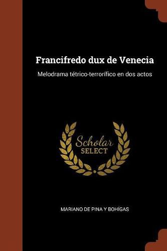 Cover image for Francifredo dux de Venecia: Melodrama t trico-terror fico en dos actos