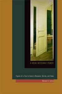 Cover image for A Weak Messianic Power: Figures of a Time to Come in Benjamin, Derrida, and Celan