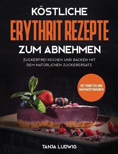 Cover image for Koestliche Erythrit Rezepte zum Abnehmen: Zuckerfrei kochen und backen mit dem naturlichen Zuckerersatz. Mit Punkten und Nahrwertangaben