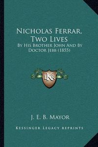 Cover image for Nicholas Ferrar, Two Lives: By His Brother John and by Doctor Jebb (1855)