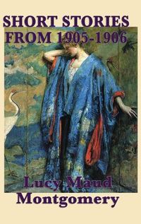 Cover image for The Short Stories of Lucy Maud Montgomery from 1905-1906