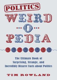 Cover image for Politics Weird-o-Pedia: The Ultimate Book of Surprising, Strange, and Incredibly Bizarre Facts about Politics