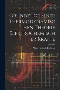 Cover image for Grundzuege Einer Thermodynamischen Theorie Elektrochemischer Kraefte