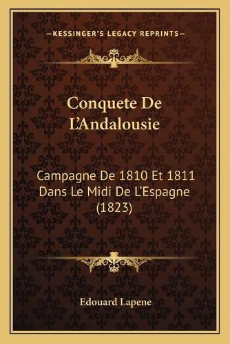 Conquete de L'Andalousie: Campagne de 1810 Et 1811 Dans Le MIDI de L'Espagne (1823)