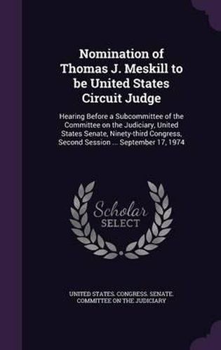 Nomination of Thomas J. Meskill to Be United States Circuit Judge: Hearing Before a Subcommittee of the Committee on the Judiciary, United States Senate, Ninety-Third Congress, Second Session ... September 17, 1974