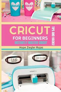 Cover image for CRICUT for Beginners: The Ultimate Guide for beginners to INSTANTLY MASTER CRICUT WITH SECRET TIPS AND HACKS!