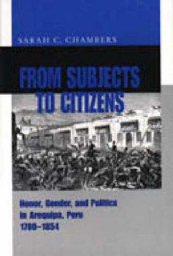 Cover image for From Subjects to Citizens: Honor, Gender, and Politics in Arequipa, Peru, 1780-1854