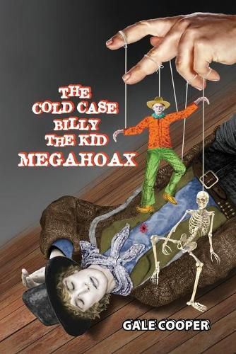 The Cold Case Billy the Kid Megahoax: The Plot to Steal Billy the Kid's Identity and to Defame Sheriff Pat Garrett as a Murderer