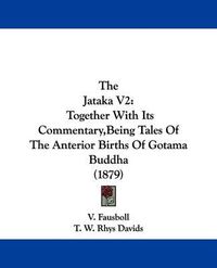 Cover image for The Jataka V2: Together with Its Commentary, Being Tales of the Anterior Births of Gotama Buddha (1879)