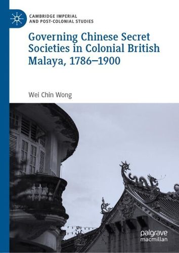 Cover image for Governing Chinese Secret Societies in Colonial British Malaya, 1786-1900
