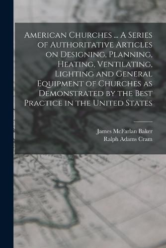 Cover image for American Churches ... A Series of Authoritative Articles on Designing, Planning, Heating, Ventilating, Lighting and General Equipment of Churches as Demonstrated by the Best Practice in the United States