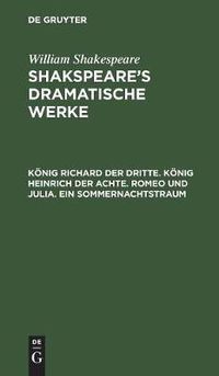 Cover image for Koenig Richard Der Dritte. Koenig Heinrich Der Achte. Romeo Und Julia. Ein Sommernachtstraum