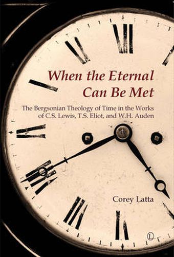 When the Eternal Can Be Met: The Bergsonian Theology of Time in the Works of C.S. Lewis, T.S. Eliot and W.H. Auden