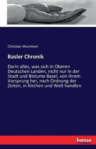 Cover image for Basler Chronik: Darin alles, was sich in Oberen Deutschen Landen, nicht nur in der Stadt und Bistume Basel, von ihrem Vorsprung her, nach Ordnung der Zeiten, in Kirchen und Welt handlen