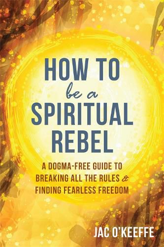 Cover image for How to Be a Spiritual Rebel: A Dogma-Free Guide to Breaking All the Rules and Finding Fearless Freedom