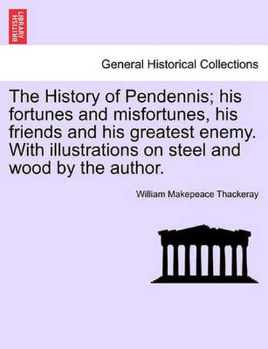 Cover image for The History of Pendennis; His Fortunes and Misfortunes, His Friends and His Greatest Enemy. with Illustrations on Steel and Wood by the Author.