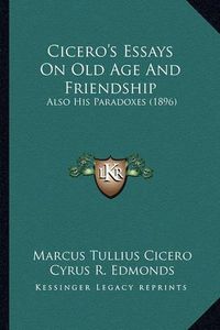 Cover image for Cicero's Essays on Old Age and Friendship: Also His Paradoxes (1896)