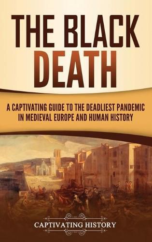 Cover image for The Black Death: A Captivating Guide to the Deadliest Pandemic in Medieval Europe and Human History