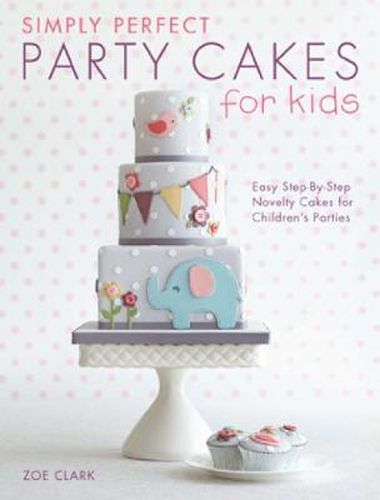 Simply Perfect Party Cakes for Kids: Easy step-by-step novelty cakes for children's parties