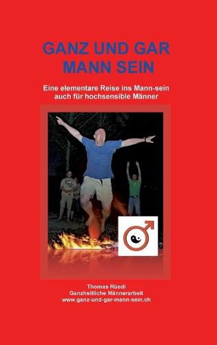 Cover image for Ganz Und Gar Mann Sein: Eine elementare Reise ins Mann-sein - auch fur hochsensible Manner
